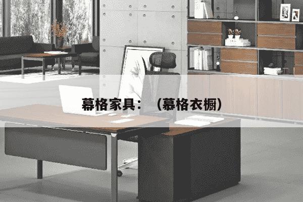 幕格家具：（慕格衣橱）