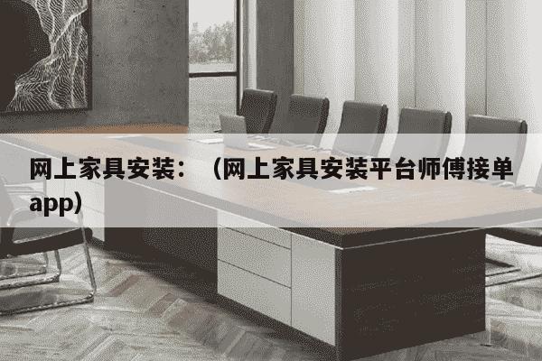 网上家具安装：（网上家具安装平台师傅接单app）