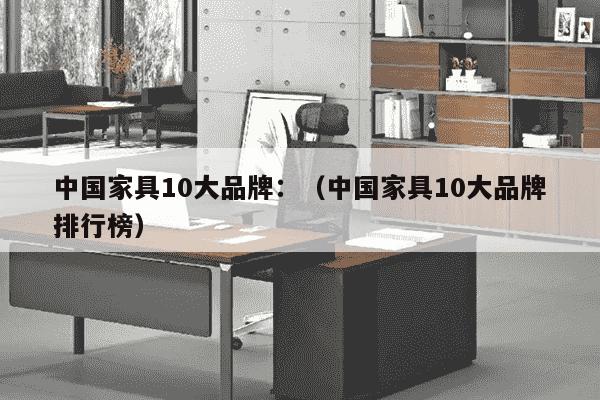 中国家具10大品牌：（中国家具10大品牌排行榜）