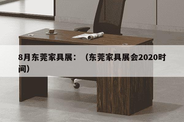 8月东莞家具展：（东莞家具展会2020时间）