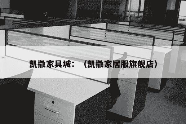 凯撒家具城：（凯撒家居服旗舰店）