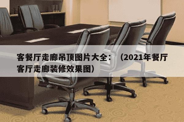 客餐厅走廊吊顶图片大全：（2021年餐厅客厅走廊装修效果图）