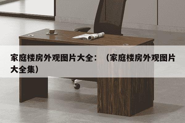 家庭楼房外观图片大全：（家庭楼房外观图片大全集）