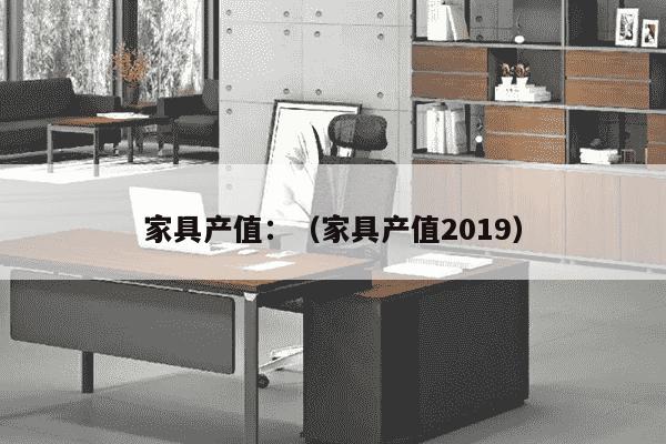 家具产值：（家具产值2019）