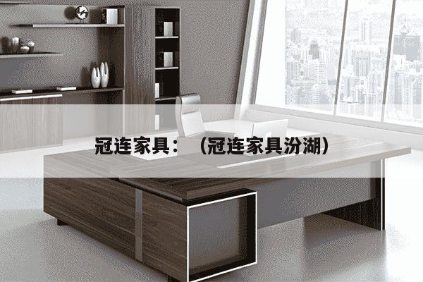 冠连家具：（冠连家具汾湖）