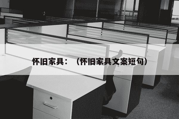 怀旧家具：（怀旧家具文案短句）