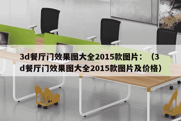 3d餐厅门效果图大全2015款图片：（3d餐厅门效果图大全2015款图片及价格）