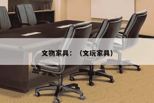 文物家具：（文玩家具）