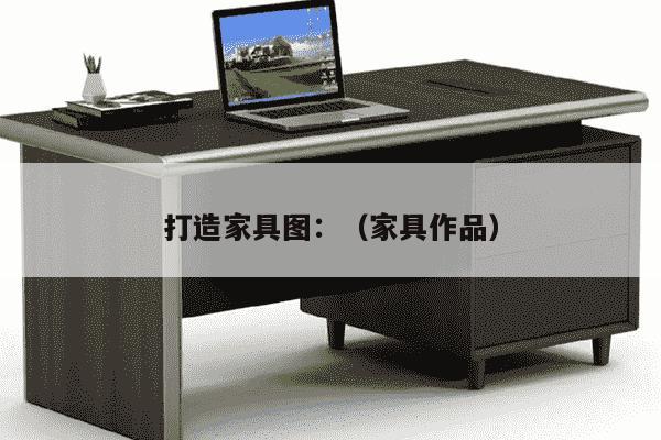 打造家具图：（家具作品）