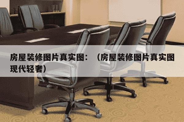 房屋装修图片真实图：（房屋装修图片真实图现代轻奢）