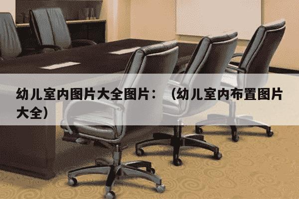 幼儿室内图片大全图片：（幼儿室内布置图片大全）