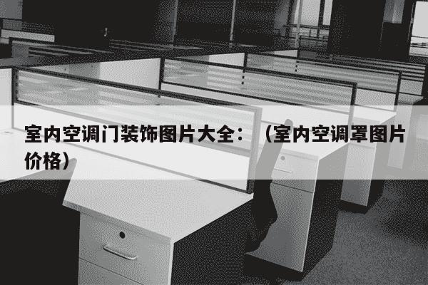 室内空调门装饰图片大全：（室内空调罩图片价格）