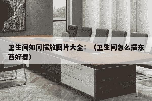 卫生间如何摆放图片大全：（卫生间怎么摆东西好看）