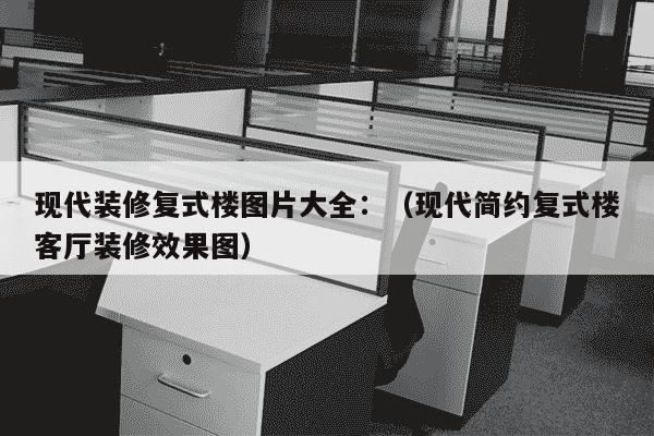 现代装修复式楼图片大全：（现代简约复式楼客厅装修效果图）