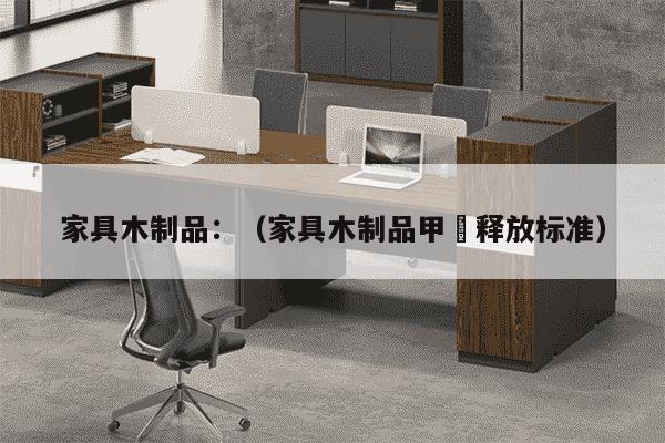 家具木制品：（家具木制品甲酫释放标准）