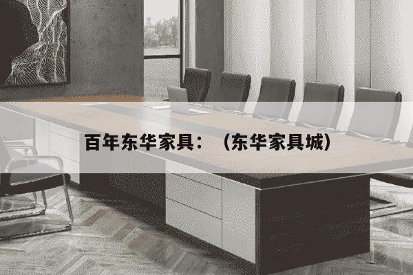 百年东华家具：（东华家具城）