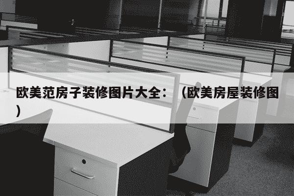 欧美范房子装修图片大全：（欧美房屋装修图）