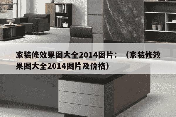 家装修效果图大全2014图片：（家装修效果图大全2014图片及价格）