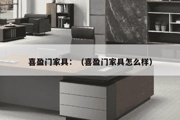 喜盈门家具：（喜盈门家具怎么样）