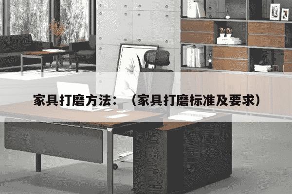 家具打磨方法：（家具打磨标准及要求）