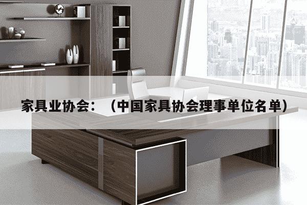 家具业协会：（中国家具协会理事单位名单）