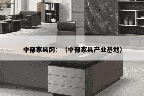 中部家具网：（中部家具产业基地）