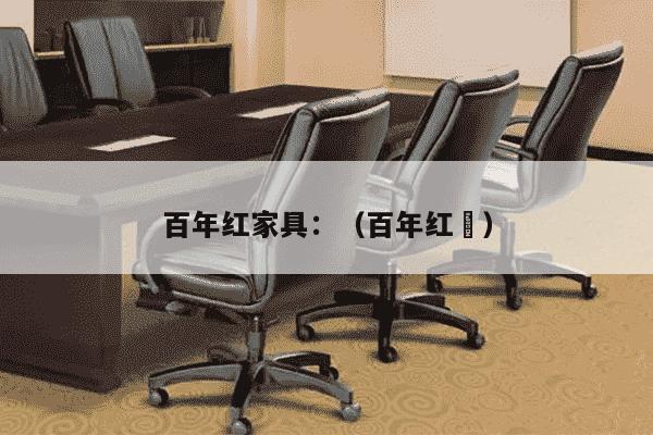 百年红家具：（百年红幚）