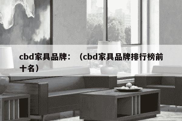 cbd家具品牌：（cbd家具品牌排行榜前十名）