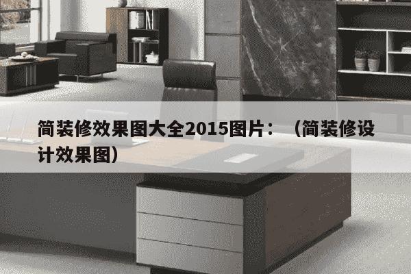 简装修效果图大全2015图片：（简装修设计效果图）