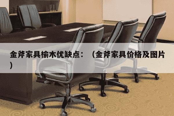 金斧家具榆木优缺点：（金斧家具价格及图片）