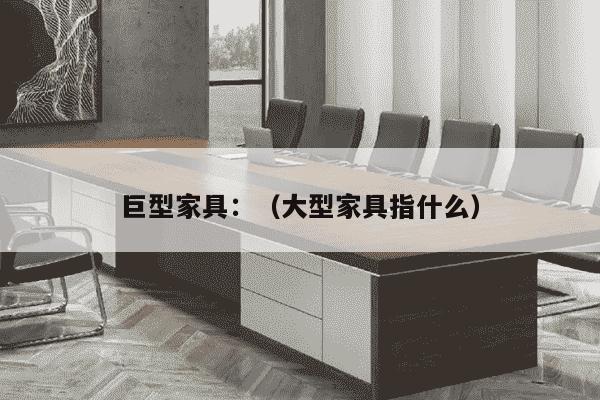 巨型家具：（大型家具指什么）