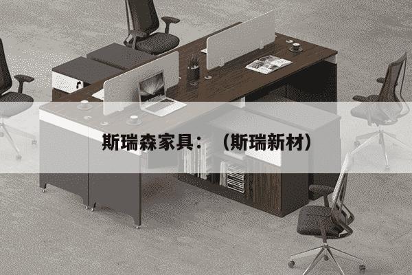 斯瑞森家具：（斯瑞新材）