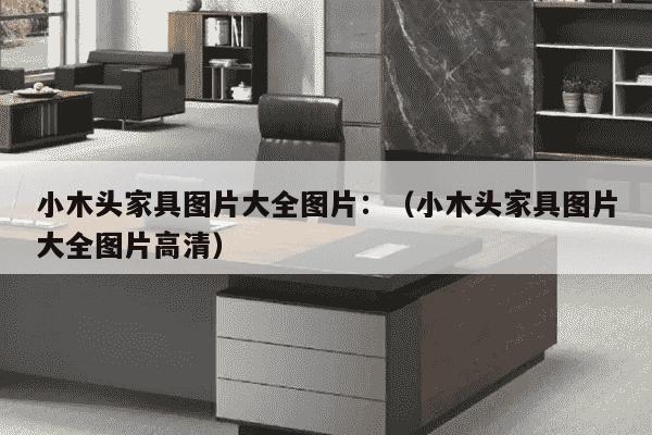 小木头家具图片大全图片：（小木头家具图片大全图片高清）