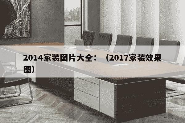 2014家装图片大全：（2017家装效果图）