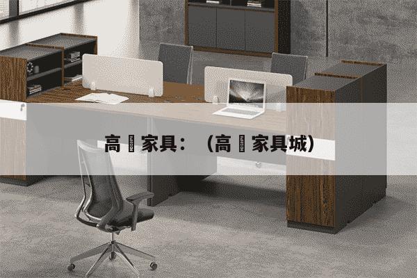 高埗家具：（高埗家具城）