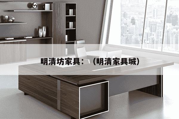 明清坊家具：（明清家具城）