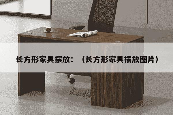 长方形家具摆放：（长方形家具摆放图片）