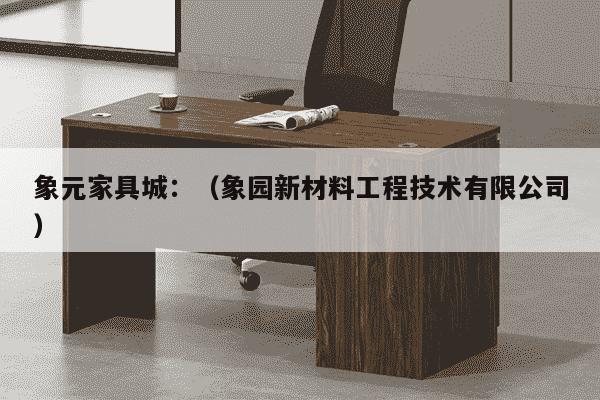 象元家具城：（象园新材料工程技术有限公司）