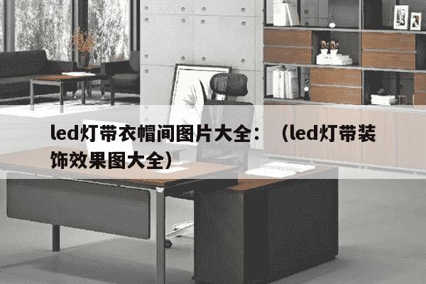 led灯带衣帽间图片大全：（led灯带装饰效果图大全）