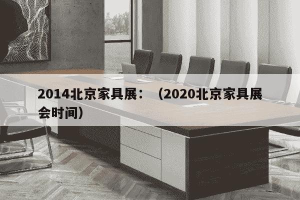 2014北京家具展：（2020北京家具展会时间）