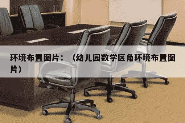 环境布置图片：（幼儿园数学区角环境布置图片）