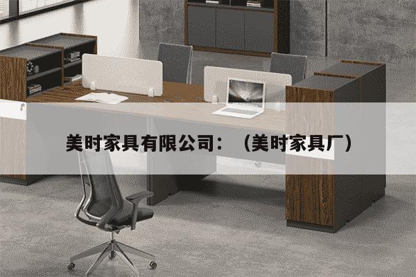 美时家具有限公司：（美时家具厂）