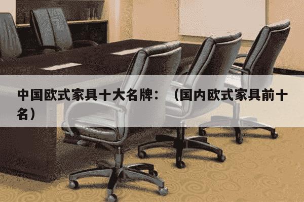 中国欧式家具十大名牌：（国内欧式家具前十名）