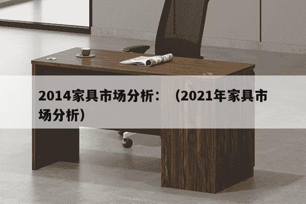 2014家具市场分析：（2021年家具市场分析）