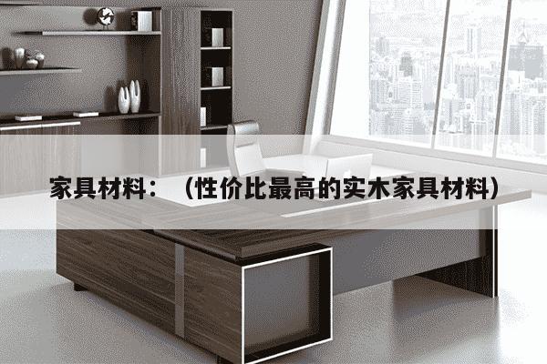 家具材料：（性价比最高的实木家具材料）