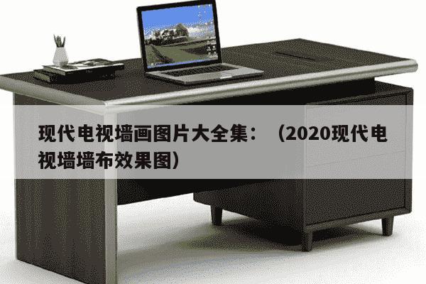 现代电视墙画图片大全集：（2020现代电视墙墙布效果图）