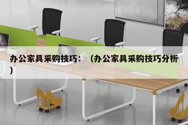 办公家具采购技巧：（办公家具采购技巧分析）