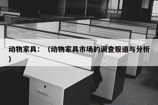 动物家具：（动物家具市场的调查报道与分析）