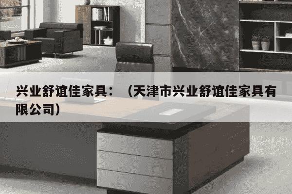 兴业舒谊佳家具：（天津市兴业舒谊佳家具有限公司）