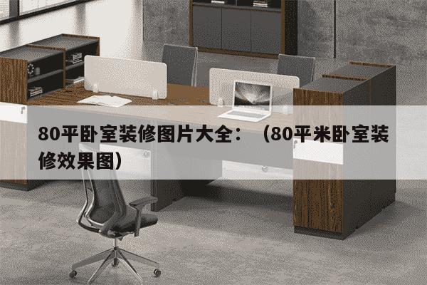 80平卧室装修图片大全：（80平米卧室装修效果图）